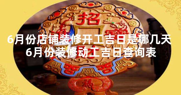 6月份店铺装修开工吉日是哪几天 6月份装修动工吉日查询表